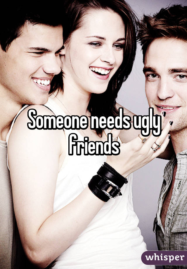 Someone needs ugly friends