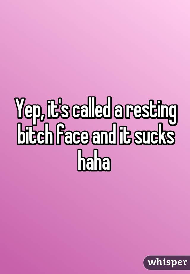 Yep, it's called a resting bitch face and it sucks haha 