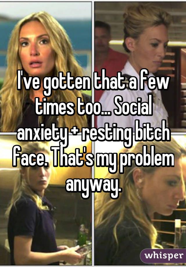 I've gotten that a few times too... Social anxiety + resting bitch face. That's my problem anyway.