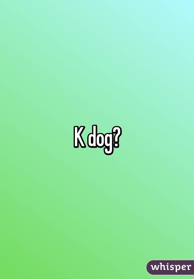 K dog?