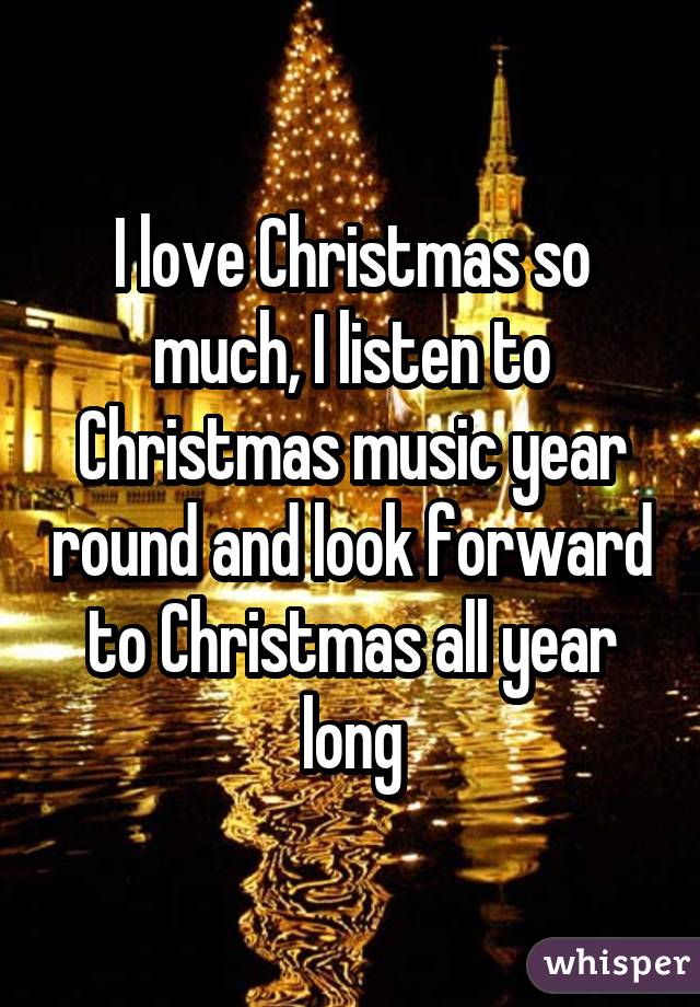 I love Christmas so much, I listen to Christmas music year round and look forward to Christmas ...