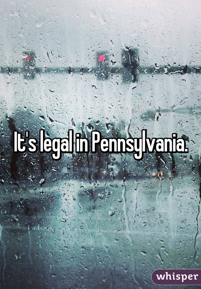 It's legal in Pennsylvania.