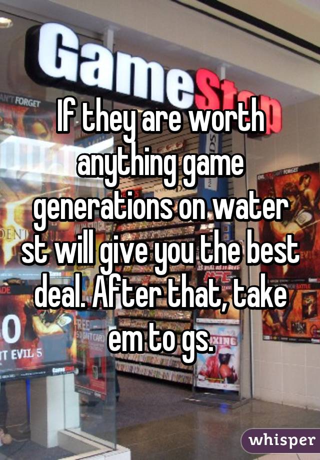 If they are worth anything game generations on water st will give you the best deal. After that, take em to gs.