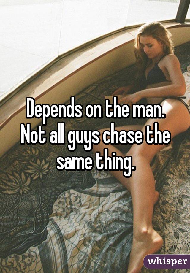 Depends on the man. Not all guys chase the same thing.