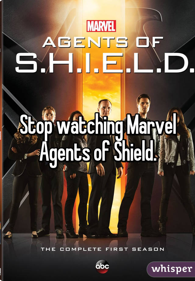 Stop watching Marvel Agents of Shield.