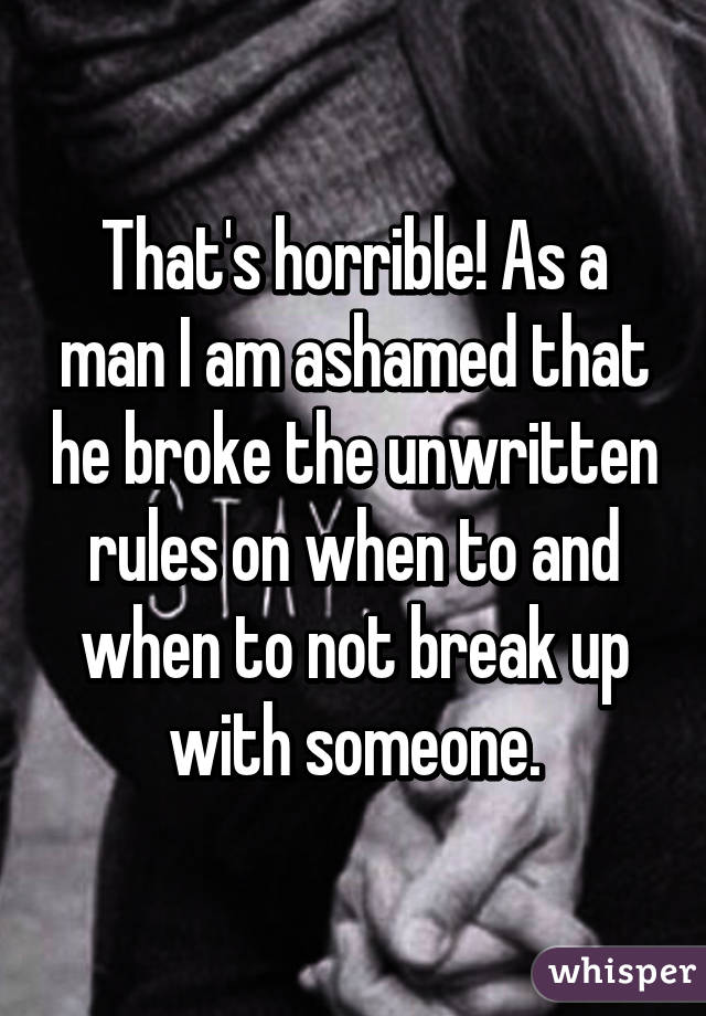 That's horrible! As a man I am ashamed that he broke the unwritten rules on when to and when to not break up with someone.