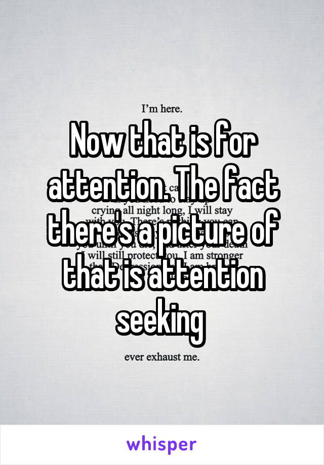 Now that is for attention. The fact there's a picture of that is attention seeking 