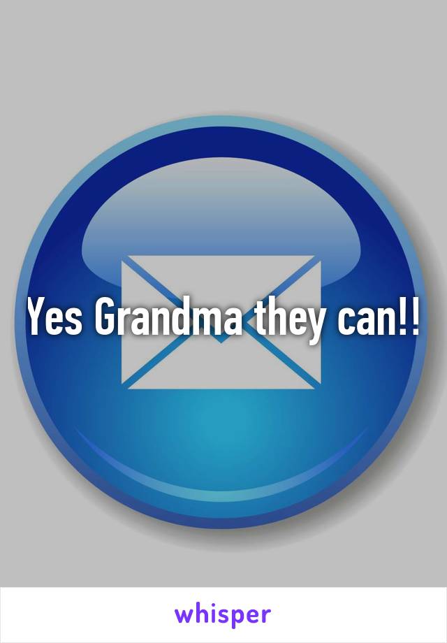 Yes Grandma they can!!