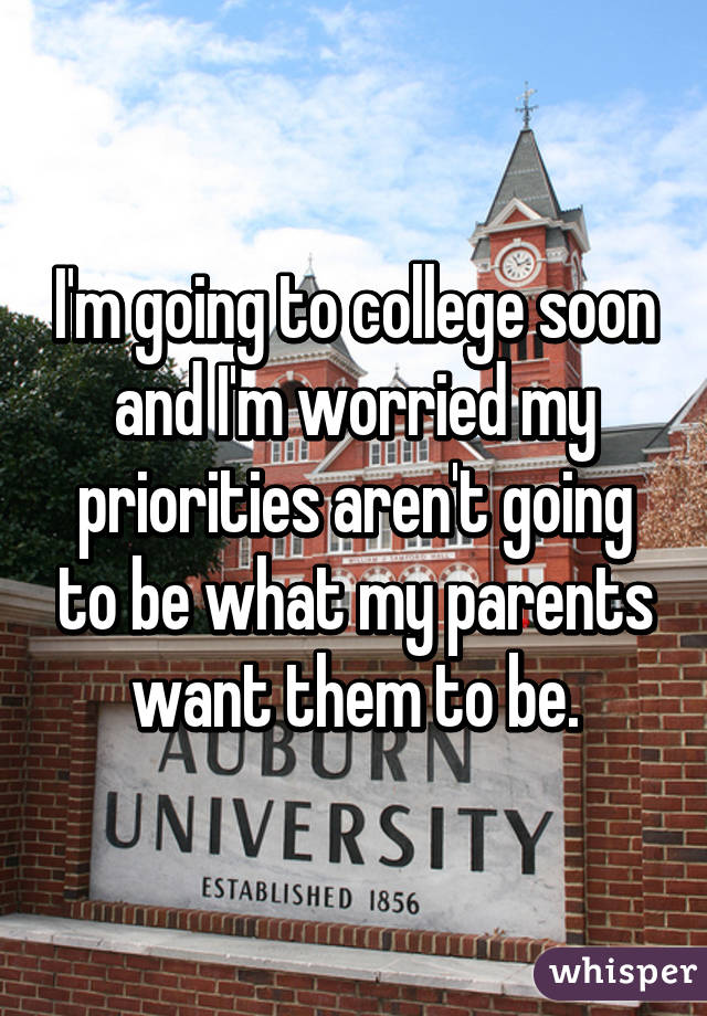 I'm going to college soon and I'm worried my priorities aren't going to be what my parents want them to be.