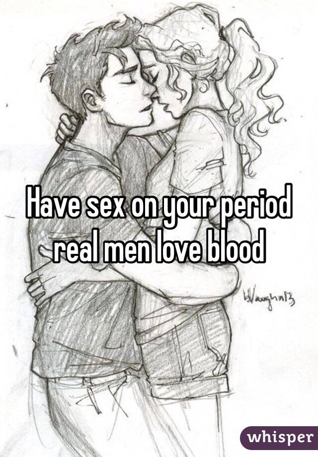 Have sex on your period real men love blood