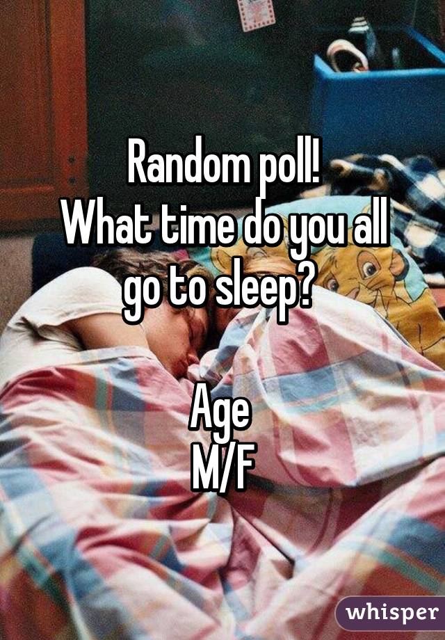 Random poll!
What time do you all go to sleep? 

Age 
M/F