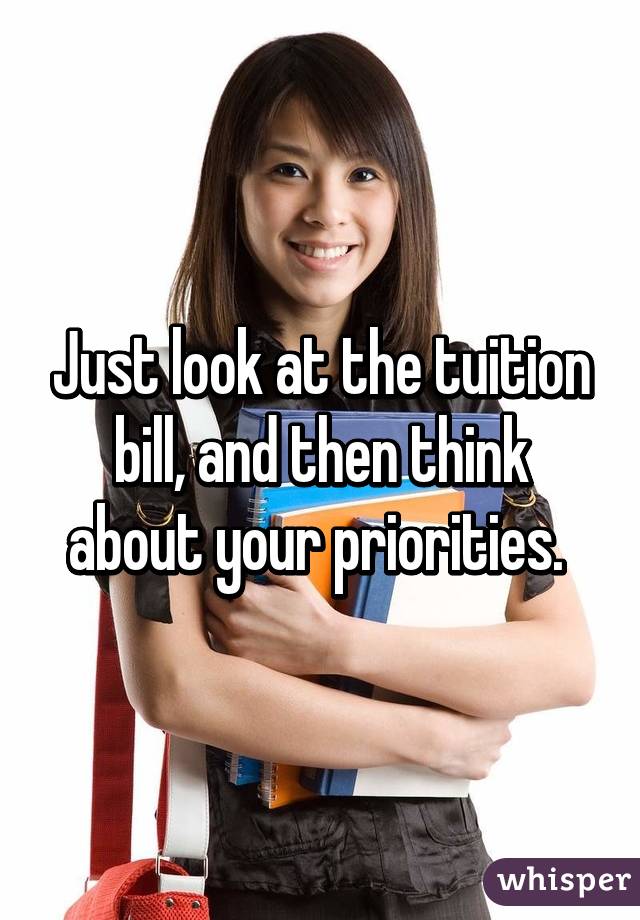 Just look at the tuition bill, and then think about your priorities. 