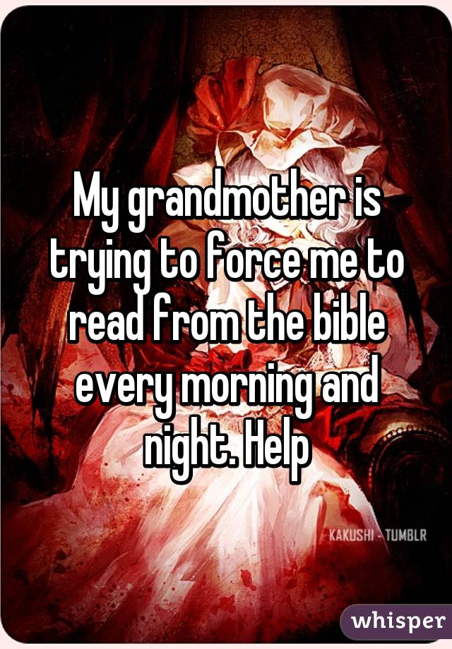 My grandmother is trying to force me to read from the bible every morning and night. Help