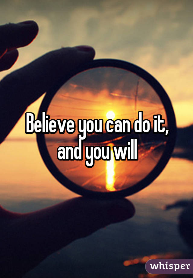 Believe you can do it, and you will