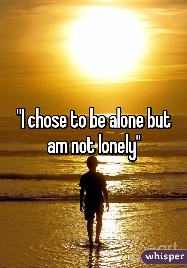 "I chose to be alone but am not lonely"