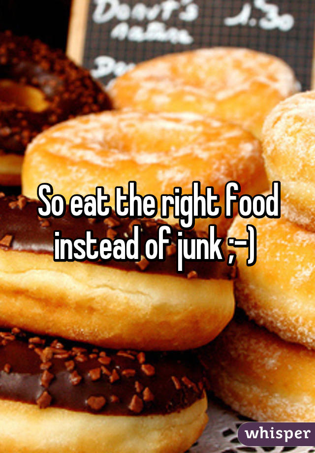 So eat the right food instead of junk ;-) 