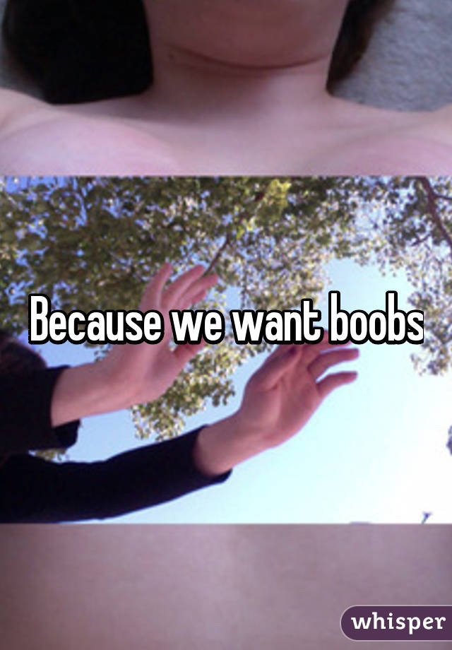 Because we want boobs