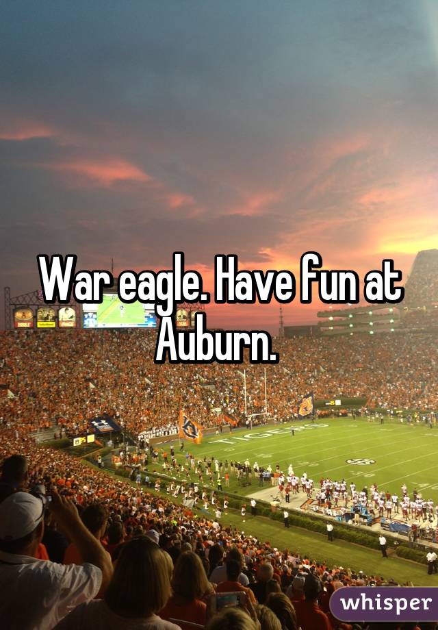 War eagle. Have fun at Auburn. 