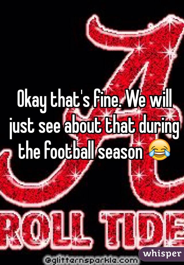 Okay that's fine. We will just see about that during the football season 😂
