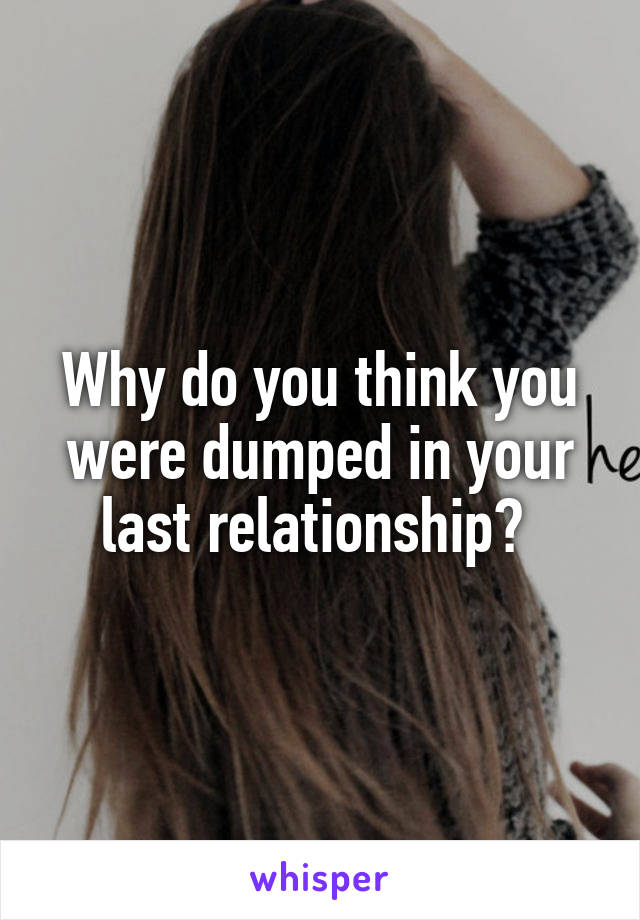 Why do you think you were dumped in your last relationship? 