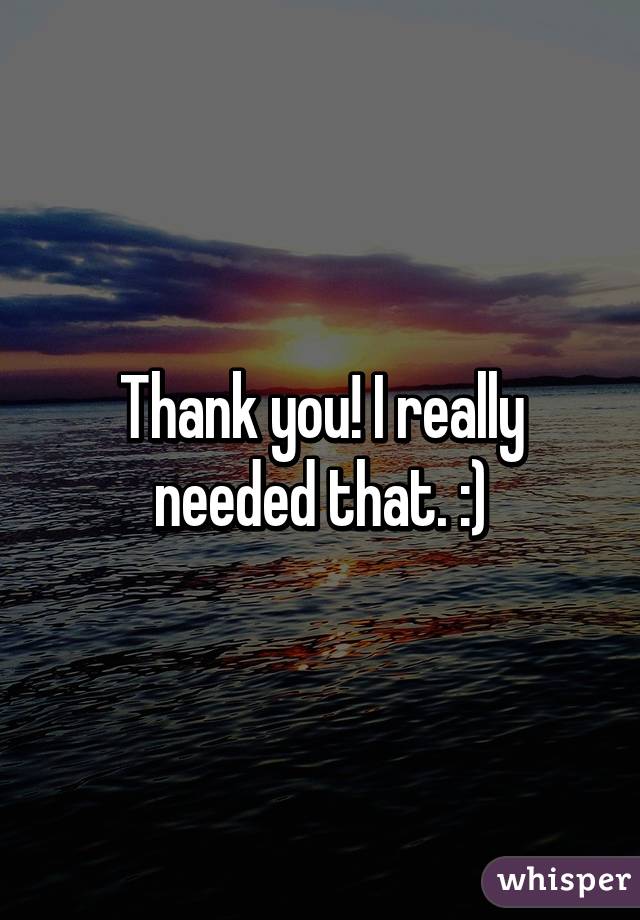Thank you! I really needed that. :)