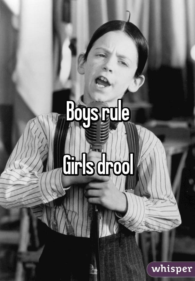 Boys rule

Girls drool