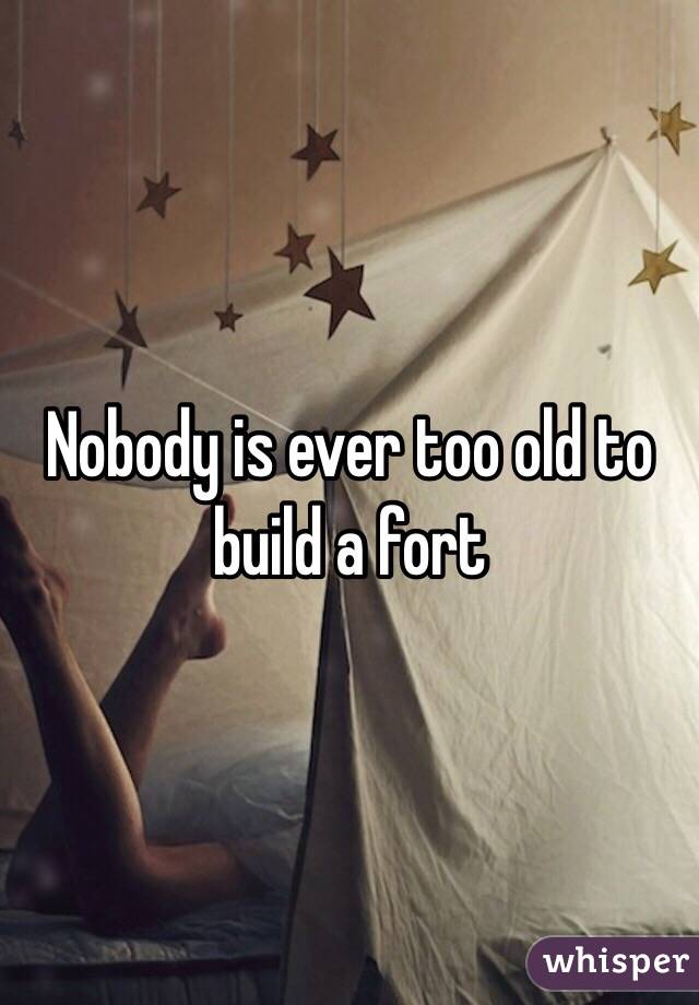 Nobody is ever too old to build a fort