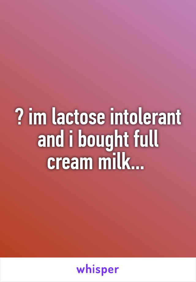 😂 im lactose intolerant and i bought full cream milk... 