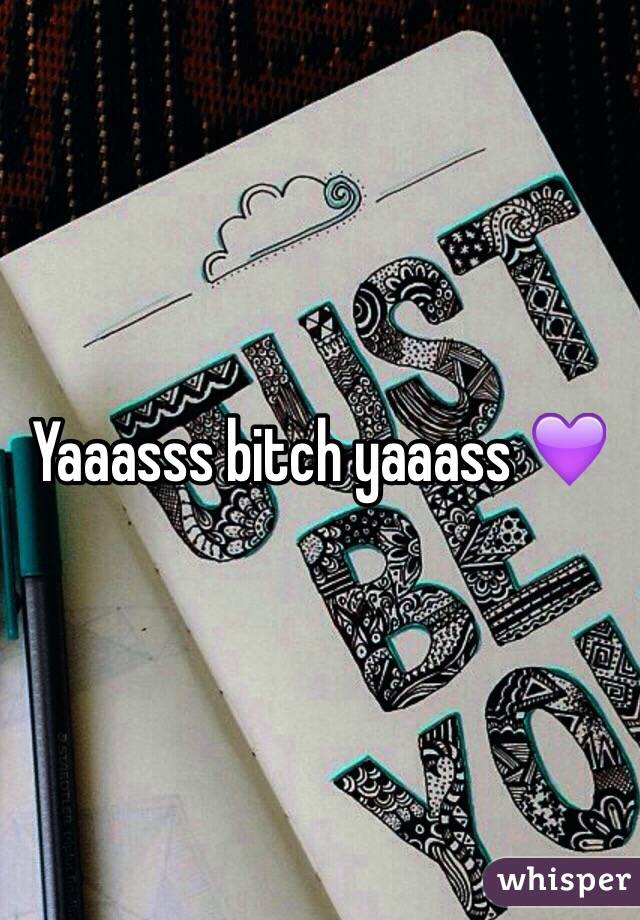 Yaaasss bitch yaaass 💜