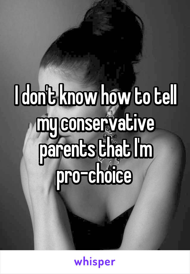 I don't know how to tell my conservative parents that I'm pro-choice 