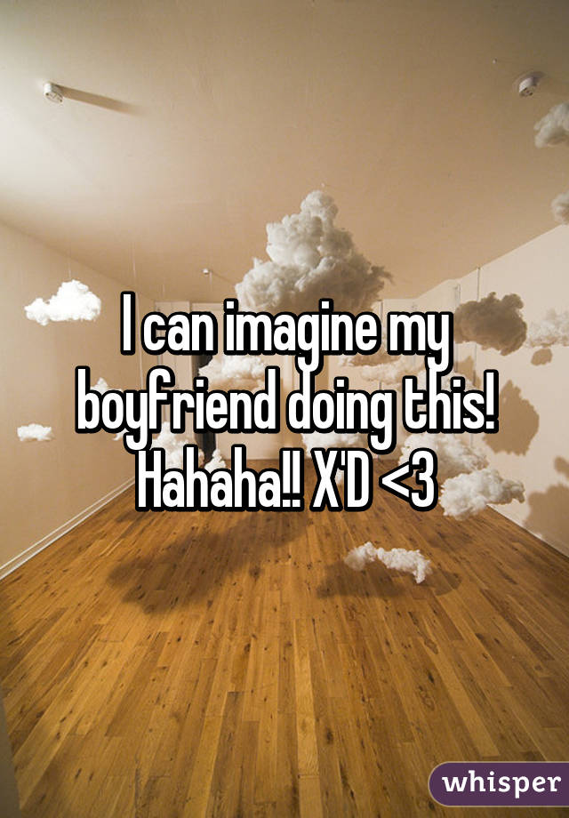 I can imagine my boyfriend doing this! Hahaha!! X'D <3