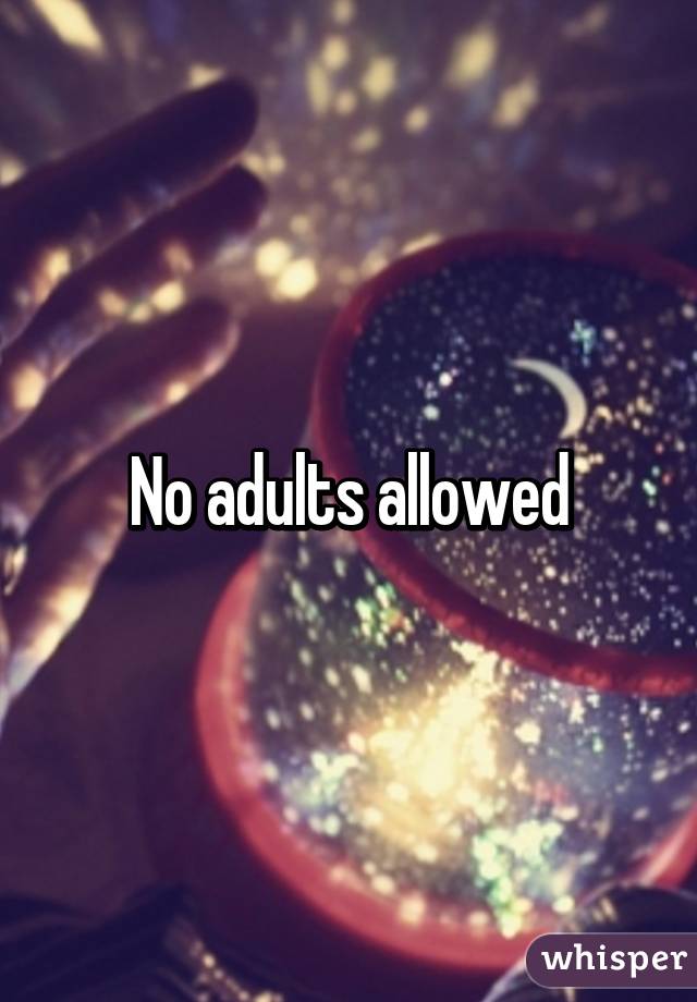 No adults allowed