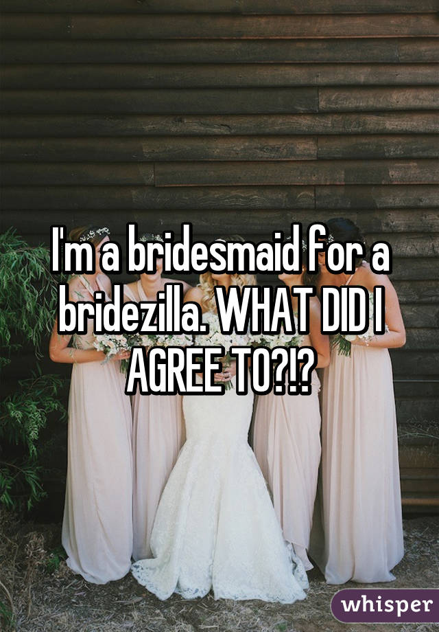 I'm a bridesmaid for a bridezilla. WHAT DID I AGREE TO?!?