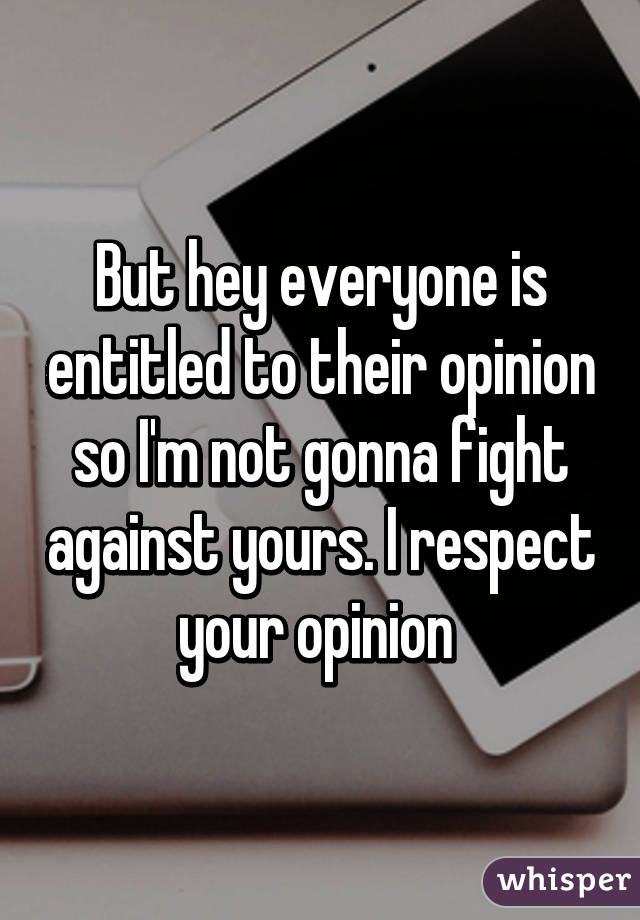 But hey everyone is entitled to their opinion so I'm not gonna fight against yours. I respect your opinion 