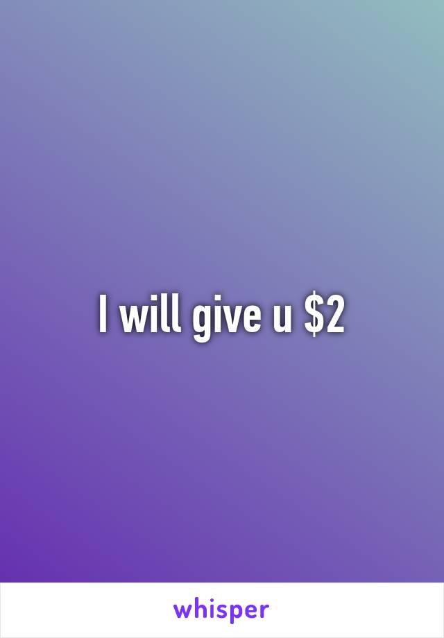 I will give u $2