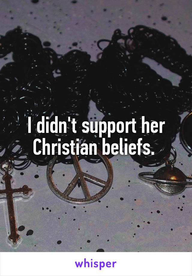 I didn't support her Christian beliefs. 