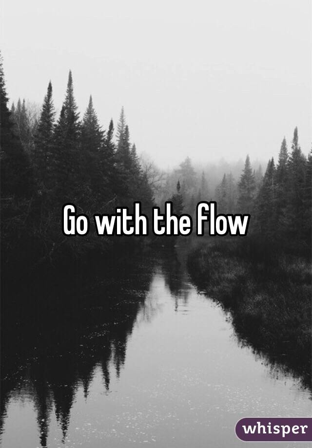 Go with the flow 
