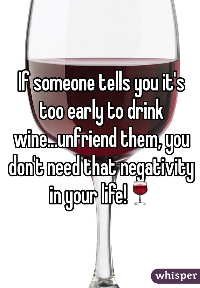 If someone tells you it's too early to drink wine...unfriend them, you don't need that negativity in your life!🍷