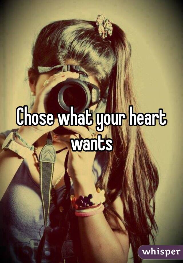 Chose what your heart wants
