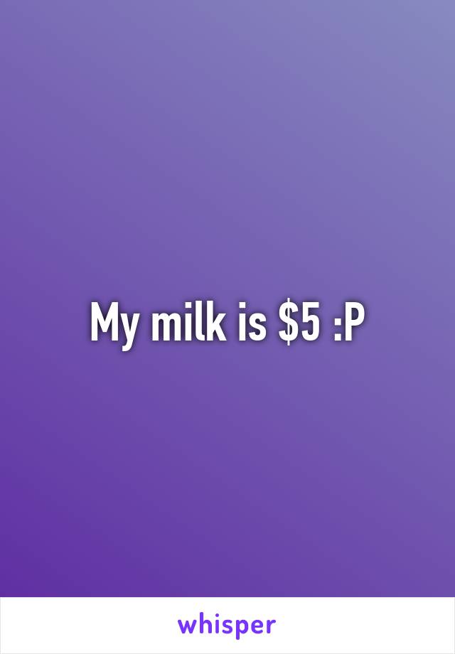 My milk is $5 :P