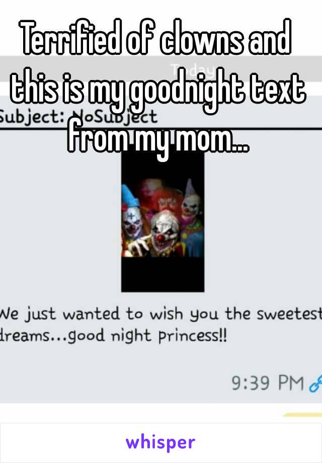 Terrified of clowns and this is my goodnight text from my mom...