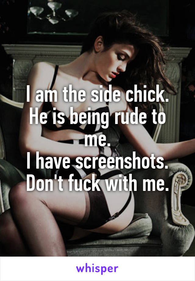 I am the side chick.
He is being rude to me.
I have screenshots.
Don't fuck with me.
