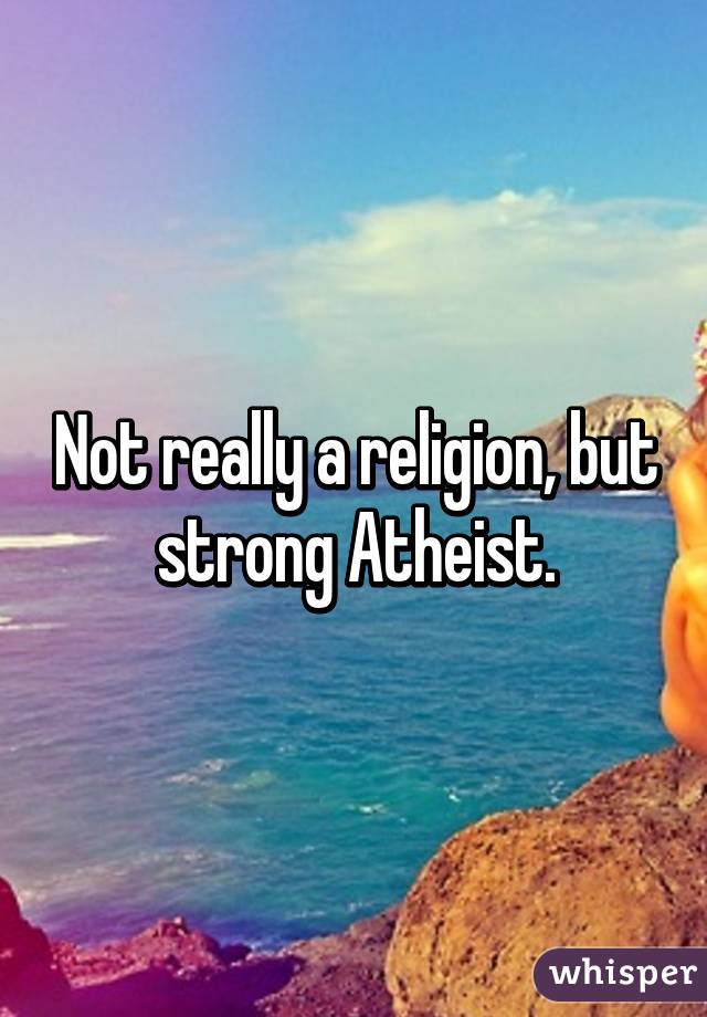 Not really a religion, but strong Atheist.