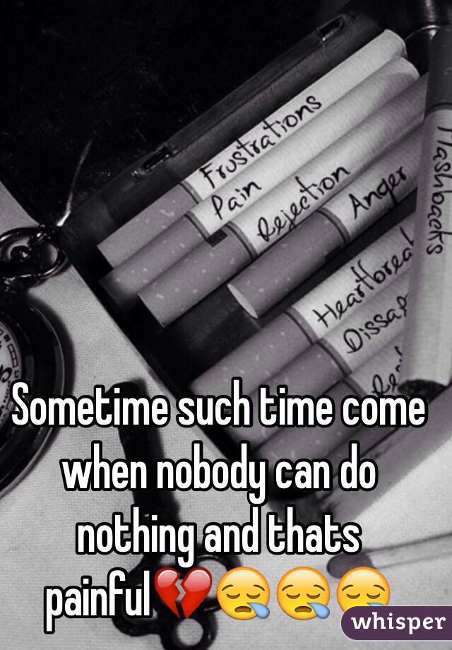 Sometime such time come when nobody can do nothing and thats painful💔😪😪😪