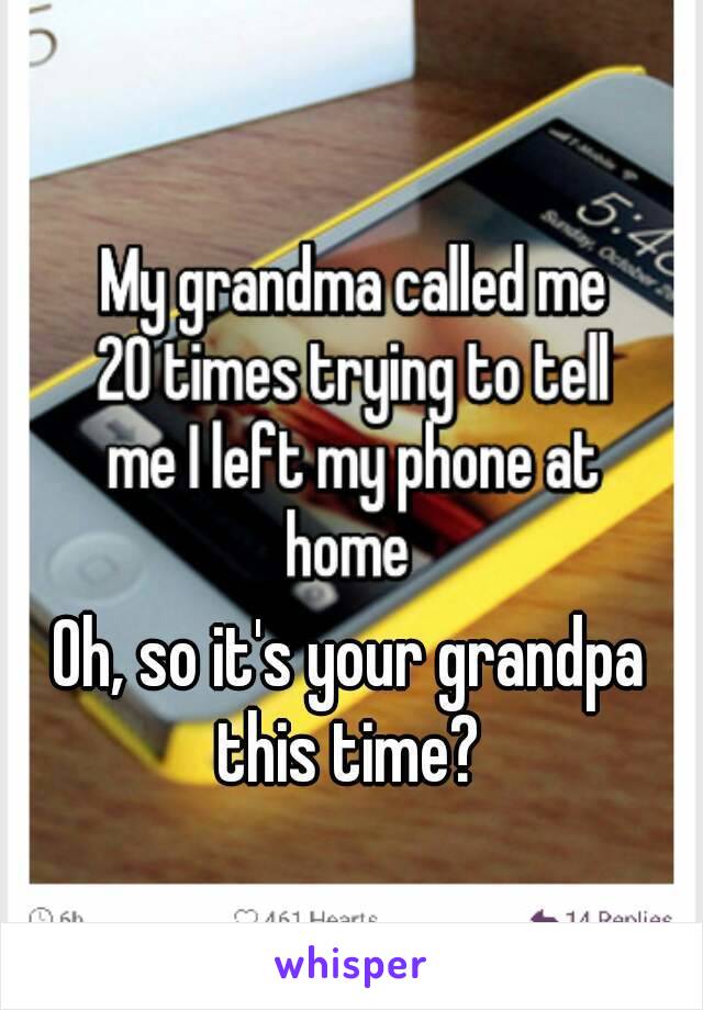 Oh, so it's your grandpa this time? 