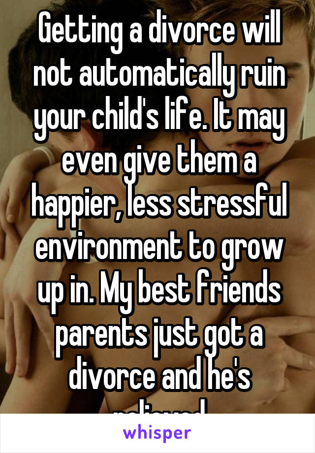 Getting a divorce will not automatically ruin your child's life. It may even give them a happier, less stressful environment to grow up in. My best friends parents just got a divorce and he's relieved