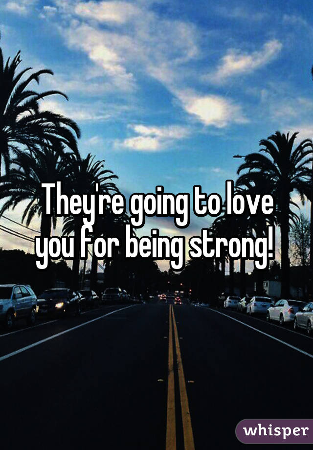 They're going to love you for being strong! 