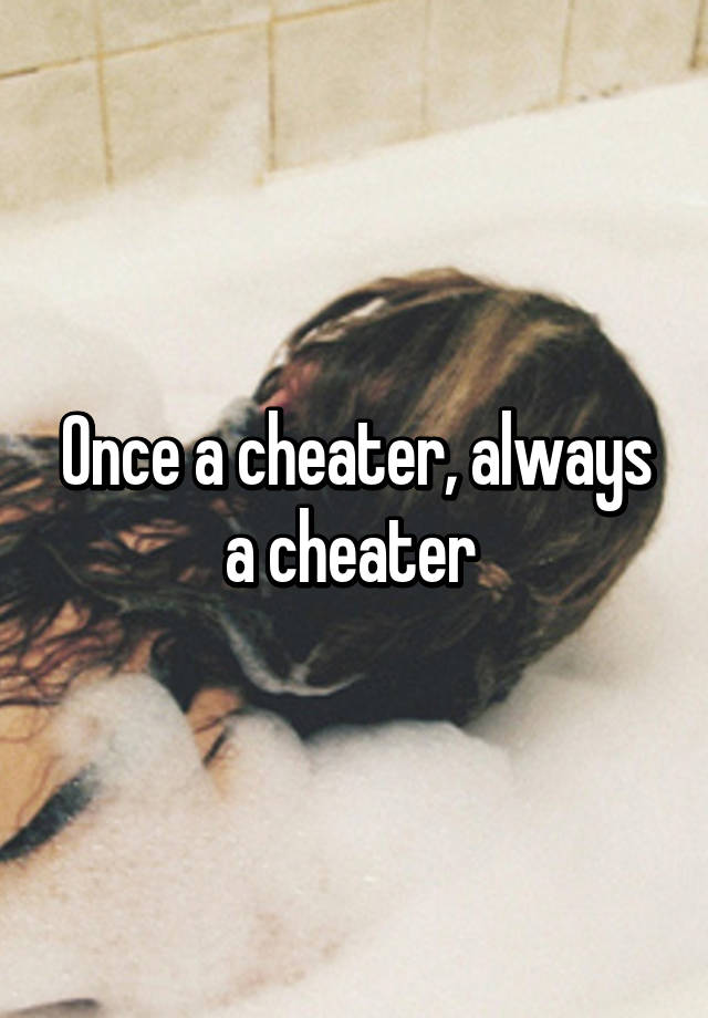 Once a cheater, always a cheater