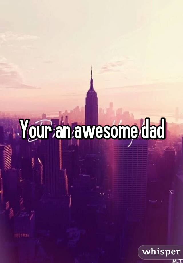 Your an awesome dad