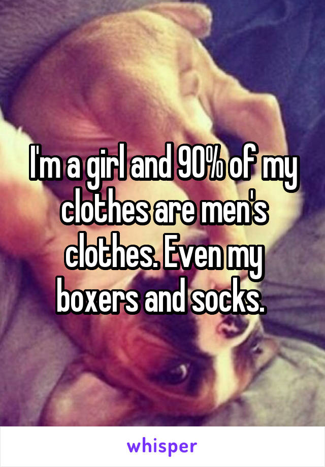 I'm a girl and 90% of my clothes are men's clothes. Even my boxers and socks. 